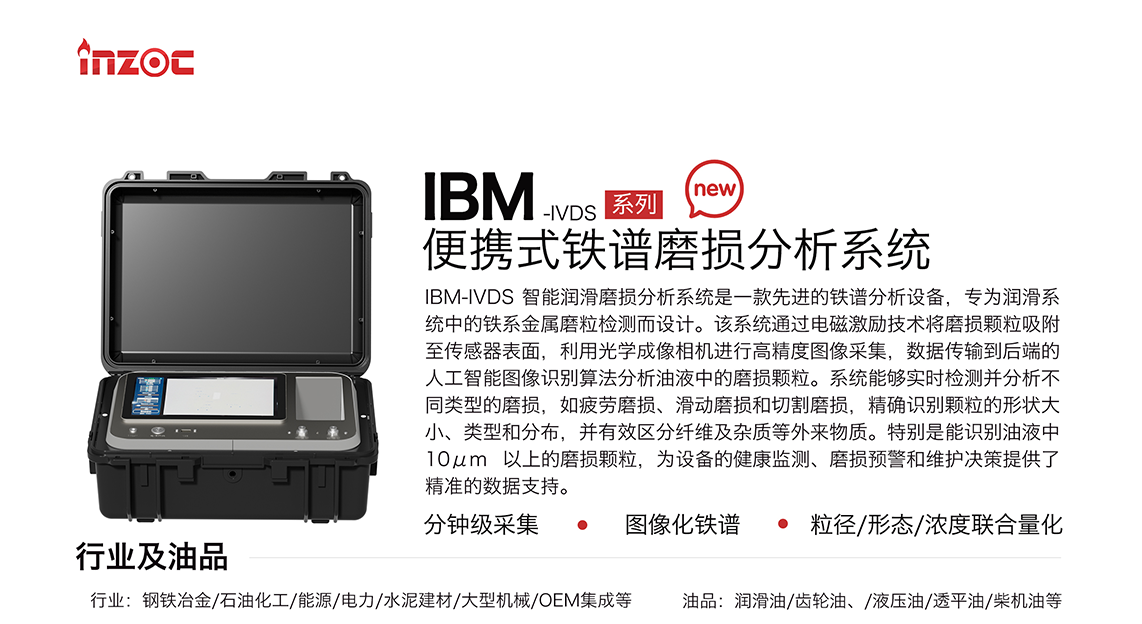 IBM-IVDS 智能潤滑磨損分析系統是一款先進的鐵譜分析設備，專為潤滑系統中的鐵系金屬磨粒檢測而設計。該系統通過電磁激勵技術將磨損顆粒吸附至傳感器表面，利用光學成像相機進行高精度圖像采集，數據傳輸到后端的人工智能圖像識別算法分析油液中的磨損顆粒。系統能夠實時檢測并分析不同類型的磨損，如疲勞磨損、滑動磨損和切割磨損，精確識別顆粒的形狀大小、類型和分布，并有效區分纖維及雜質等外來物質。特別是能識別油液中10um 以上的磨損顆粒，為設備的健康監測、損預警和維護決策提供了精準的數據支持。適用行業設備：鋼鐵冶金、石油化工、能源、電力、水泥建材、大型機械、OEM集成等；檢測油品:潤滑油、齒輪油、液壓油、透平油、柴機油等。